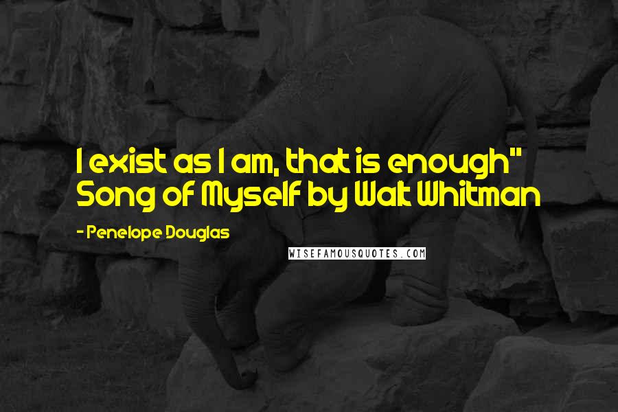 Penelope Douglas Quotes: I exist as I am, that is enough" Song of Myself by Walt Whitman