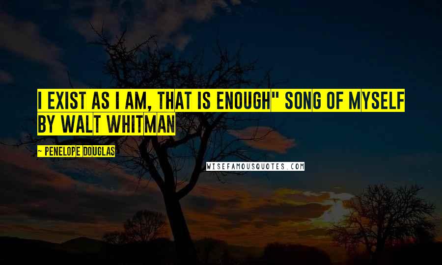 Penelope Douglas Quotes: I exist as I am, that is enough" Song of Myself by Walt Whitman