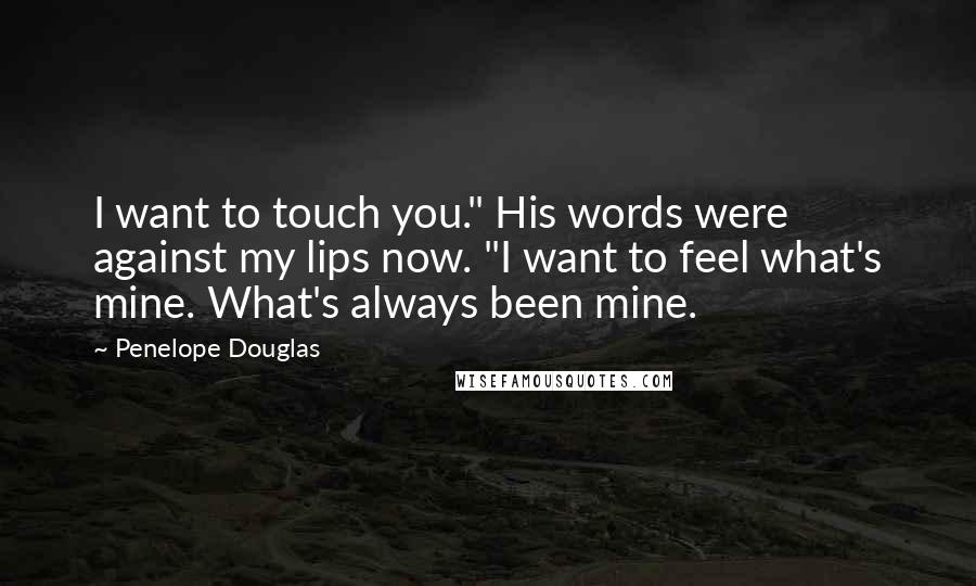 Penelope Douglas Quotes: I want to touch you." His words were against my lips now. "I want to feel what's mine. What's always been mine.