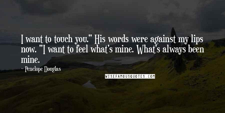 Penelope Douglas Quotes: I want to touch you." His words were against my lips now. "I want to feel what's mine. What's always been mine.