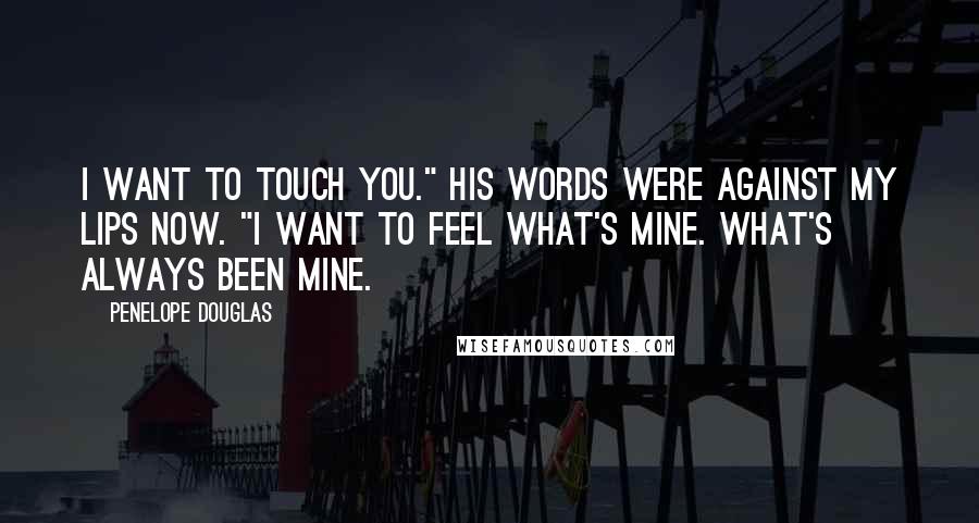 Penelope Douglas Quotes: I want to touch you." His words were against my lips now. "I want to feel what's mine. What's always been mine.