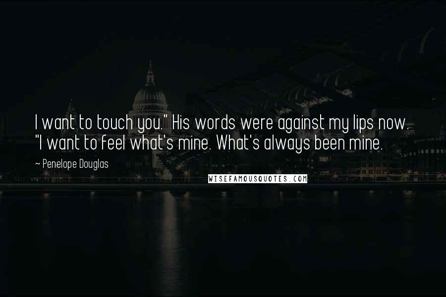 Penelope Douglas Quotes: I want to touch you." His words were against my lips now. "I want to feel what's mine. What's always been mine.