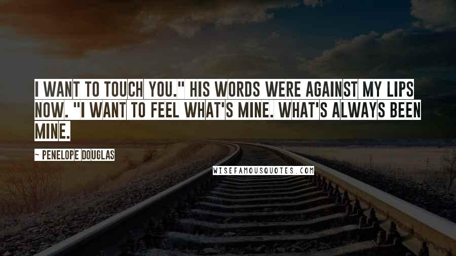 Penelope Douglas Quotes: I want to touch you." His words were against my lips now. "I want to feel what's mine. What's always been mine.