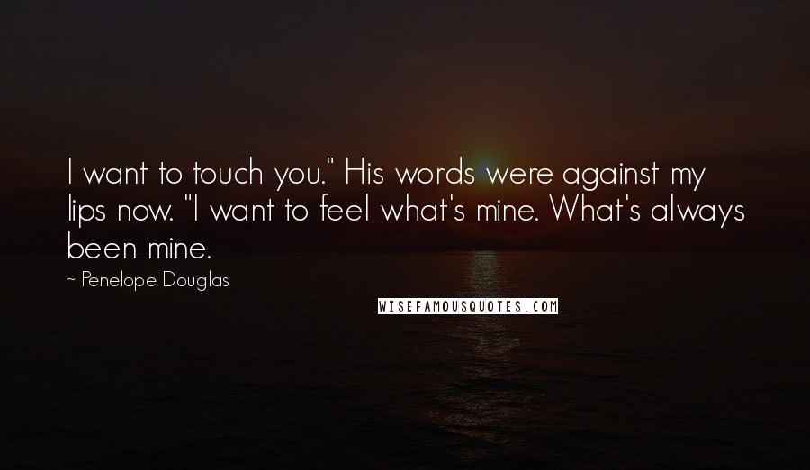 Penelope Douglas Quotes: I want to touch you." His words were against my lips now. "I want to feel what's mine. What's always been mine.