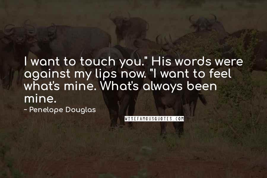 Penelope Douglas Quotes: I want to touch you." His words were against my lips now. "I want to feel what's mine. What's always been mine.