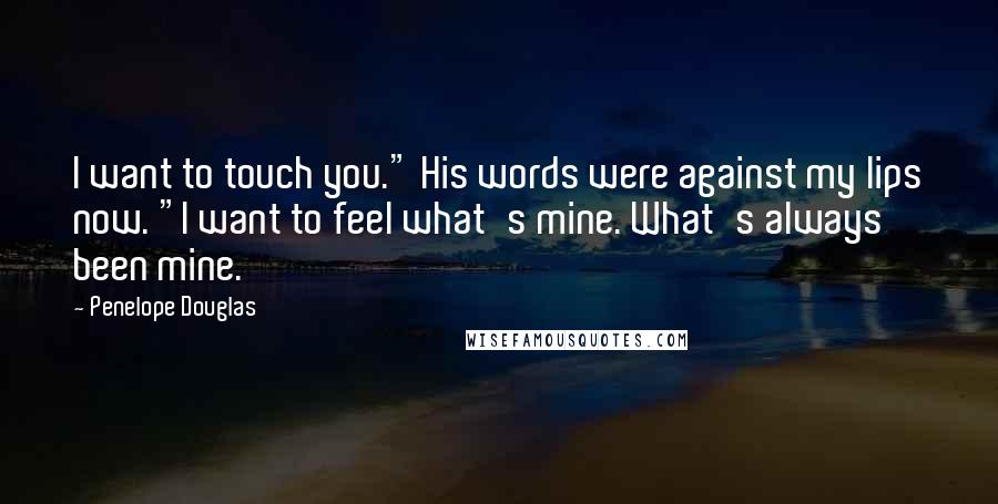 Penelope Douglas Quotes: I want to touch you." His words were against my lips now. "I want to feel what's mine. What's always been mine.