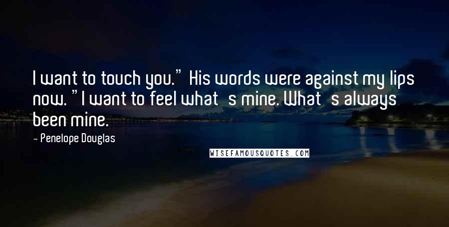 Penelope Douglas Quotes: I want to touch you." His words were against my lips now. "I want to feel what's mine. What's always been mine.