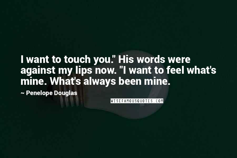 Penelope Douglas Quotes: I want to touch you." His words were against my lips now. "I want to feel what's mine. What's always been mine.