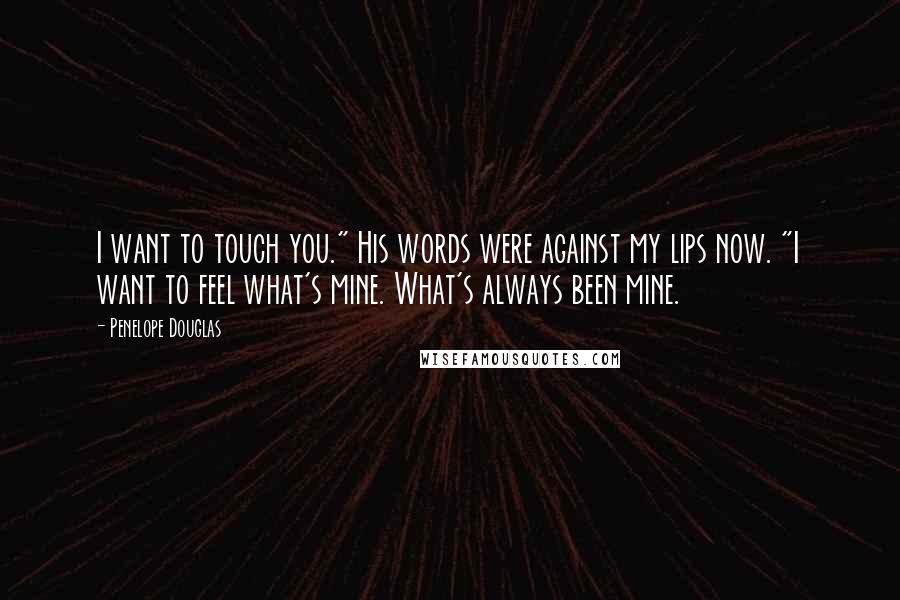 Penelope Douglas Quotes: I want to touch you." His words were against my lips now. "I want to feel what's mine. What's always been mine.