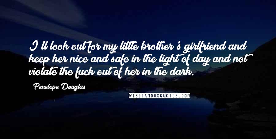 Penelope Douglas Quotes: I'll look out for my little brother's girlfriend and keep her nice and safe in the light of day and not violate the fuck out of her in the dark.