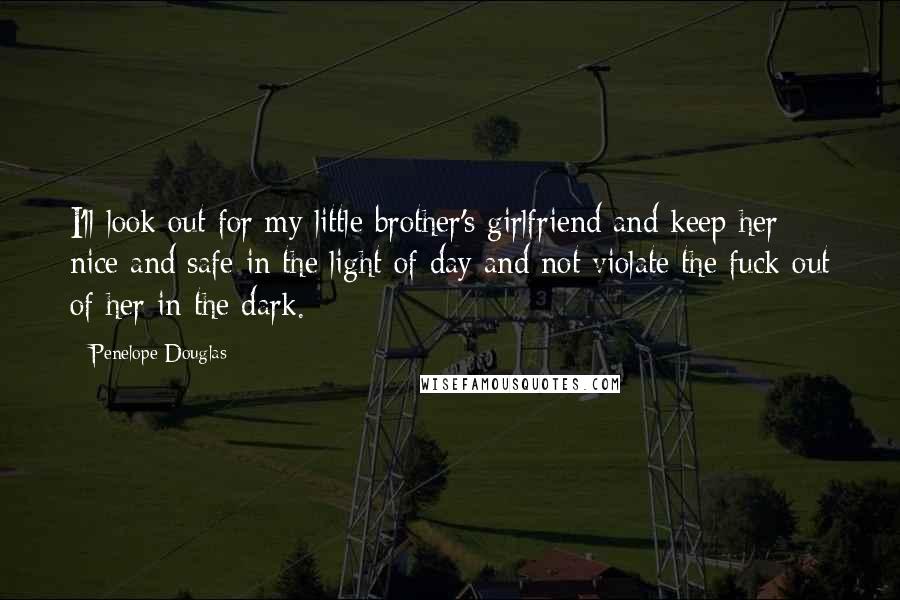 Penelope Douglas Quotes: I'll look out for my little brother's girlfriend and keep her nice and safe in the light of day and not violate the fuck out of her in the dark.