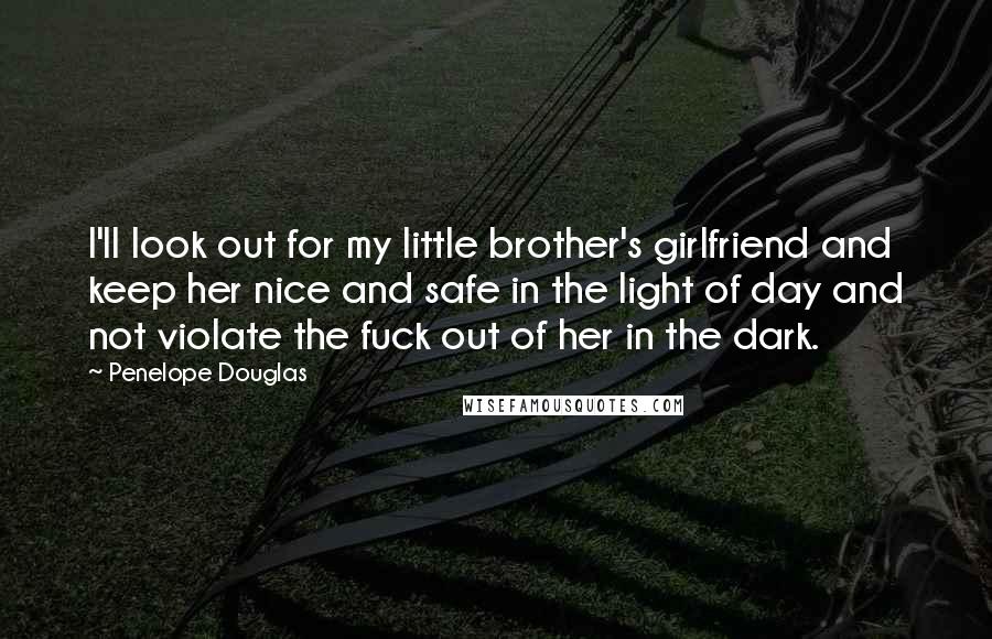 Penelope Douglas Quotes: I'll look out for my little brother's girlfriend and keep her nice and safe in the light of day and not violate the fuck out of her in the dark.