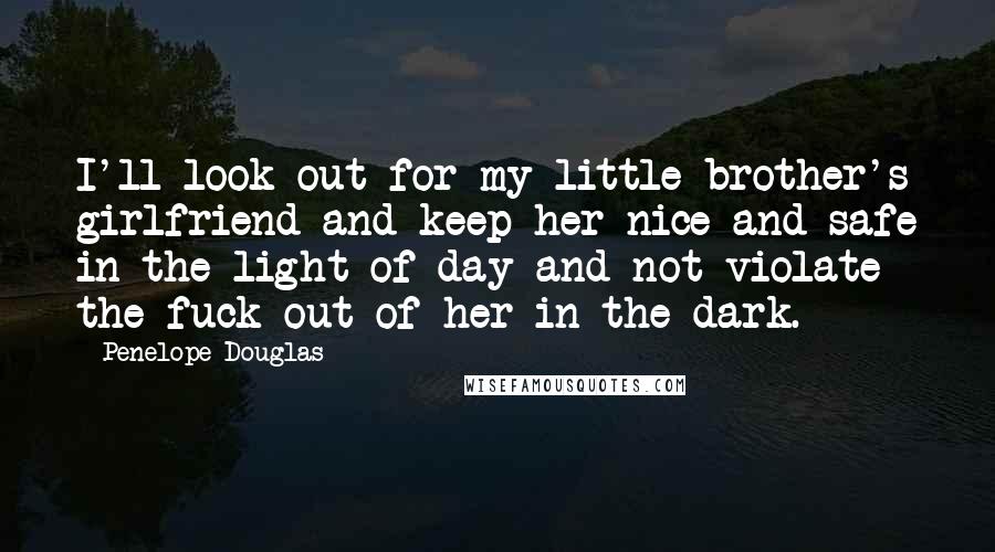 Penelope Douglas Quotes: I'll look out for my little brother's girlfriend and keep her nice and safe in the light of day and not violate the fuck out of her in the dark.