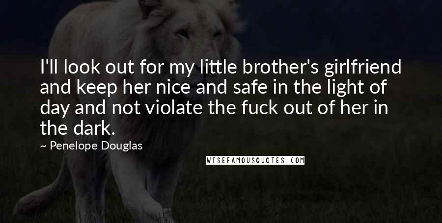 Penelope Douglas Quotes: I'll look out for my little brother's girlfriend and keep her nice and safe in the light of day and not violate the fuck out of her in the dark.
