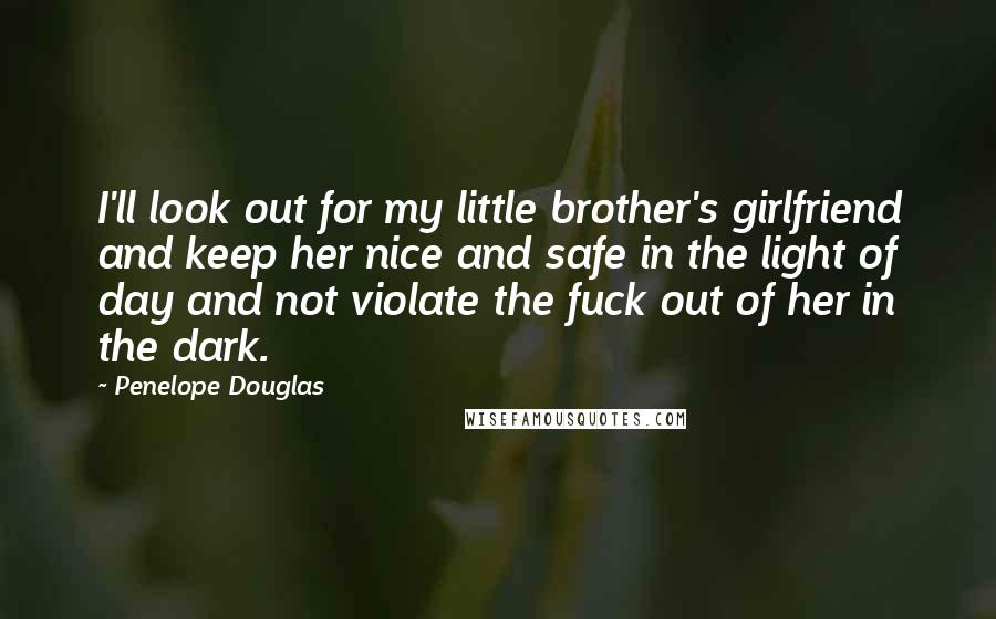 Penelope Douglas Quotes: I'll look out for my little brother's girlfriend and keep her nice and safe in the light of day and not violate the fuck out of her in the dark.