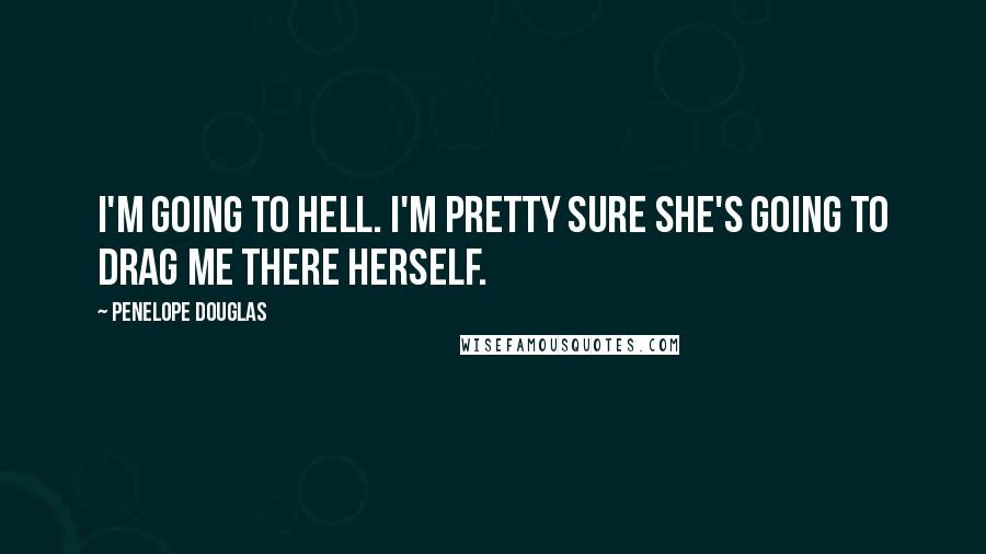 Penelope Douglas Quotes: I'm going to hell. I'm pretty sure she's going to drag me there herself.