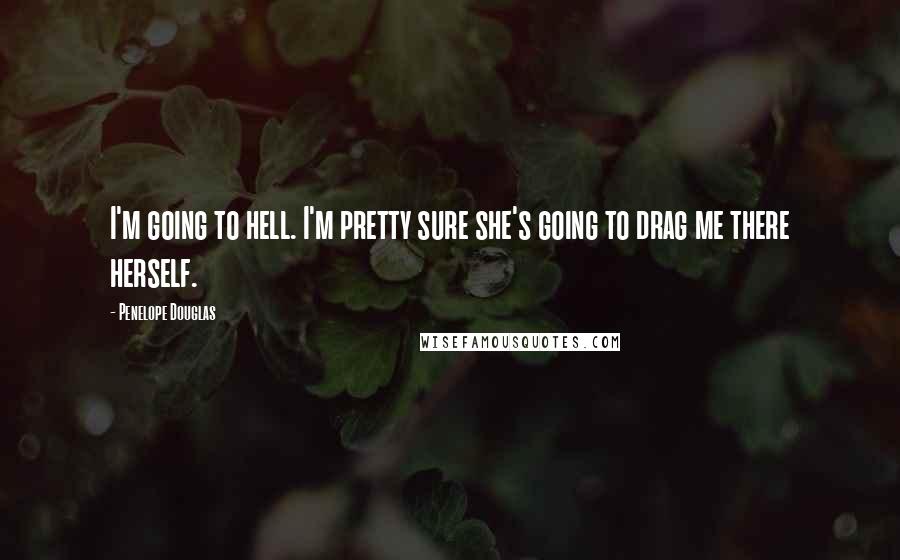 Penelope Douglas Quotes: I'm going to hell. I'm pretty sure she's going to drag me there herself.