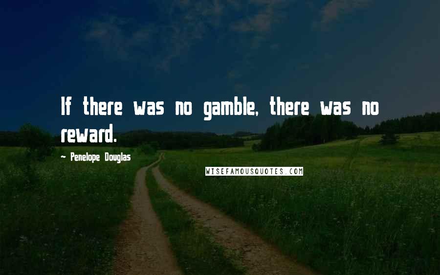 Penelope Douglas Quotes: If there was no gamble, there was no reward.