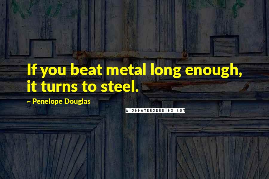 Penelope Douglas Quotes: If you beat metal long enough, it turns to steel.