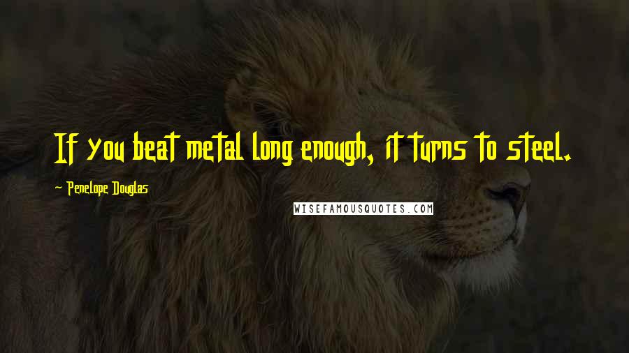 Penelope Douglas Quotes: If you beat metal long enough, it turns to steel.