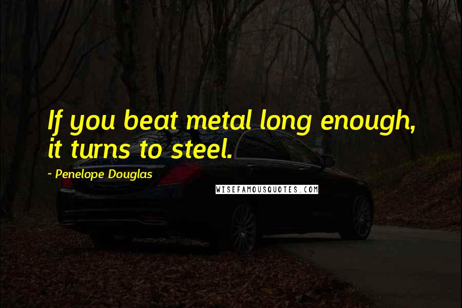 Penelope Douglas Quotes: If you beat metal long enough, it turns to steel.