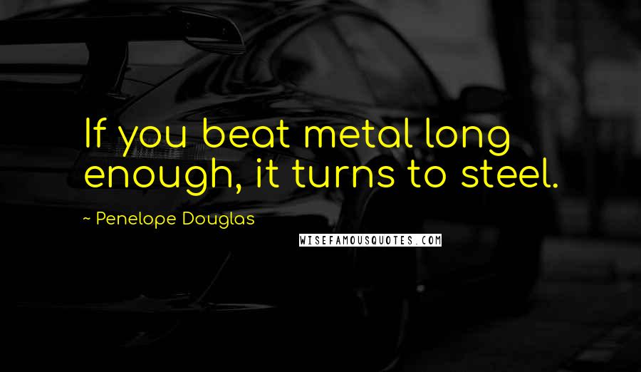 Penelope Douglas Quotes: If you beat metal long enough, it turns to steel.