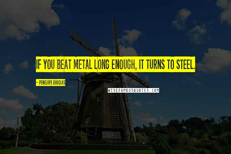 Penelope Douglas Quotes: If you beat metal long enough, it turns to steel.