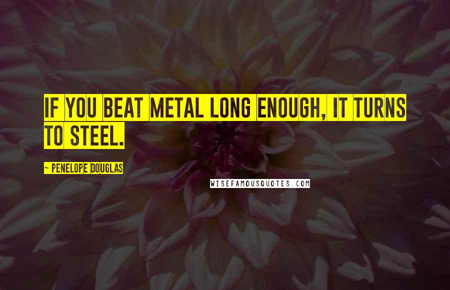 Penelope Douglas Quotes: If you beat metal long enough, it turns to steel.