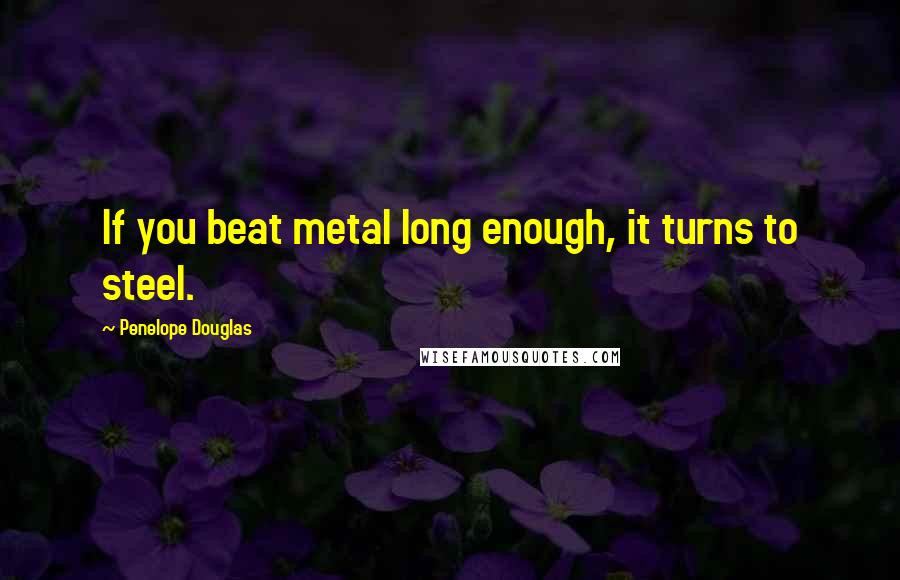 Penelope Douglas Quotes: If you beat metal long enough, it turns to steel.