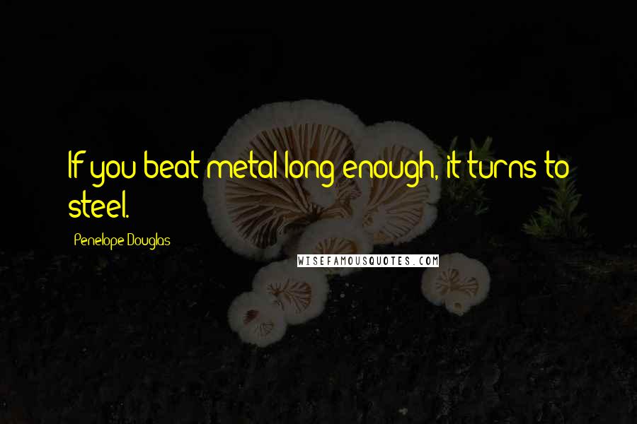 Penelope Douglas Quotes: If you beat metal long enough, it turns to steel.