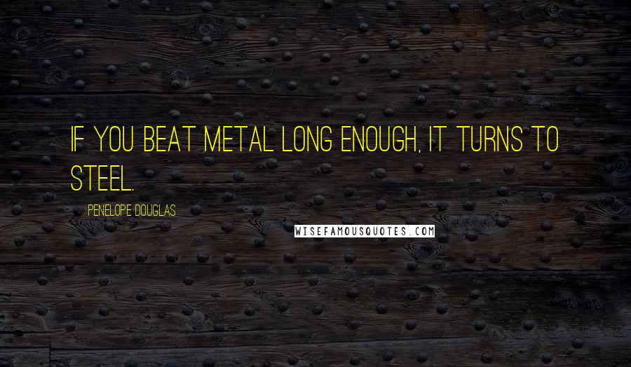 Penelope Douglas Quotes: If you beat metal long enough, it turns to steel.