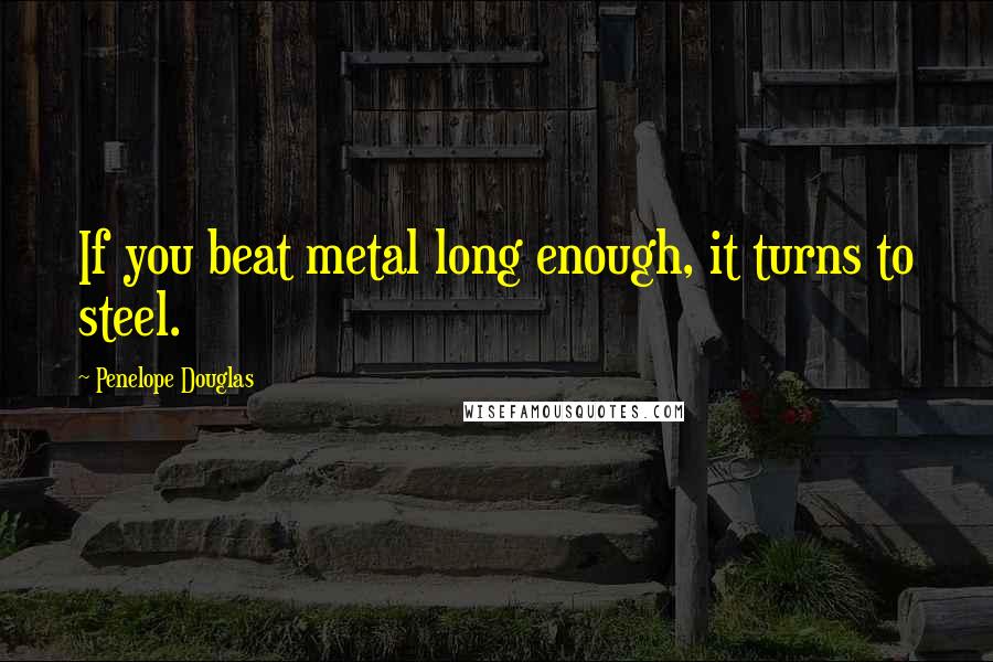 Penelope Douglas Quotes: If you beat metal long enough, it turns to steel.