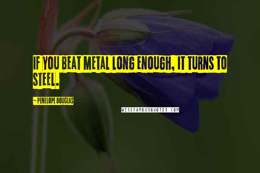 Penelope Douglas Quotes: If you beat metal long enough, it turns to steel.