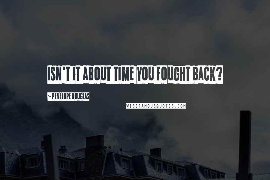 Penelope Douglas Quotes: Isn't it about time you fought back?