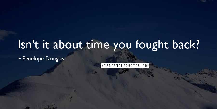 Penelope Douglas Quotes: Isn't it about time you fought back?