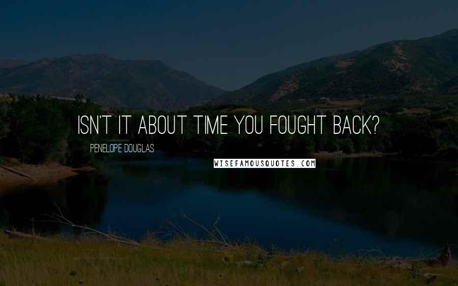 Penelope Douglas Quotes: Isn't it about time you fought back?