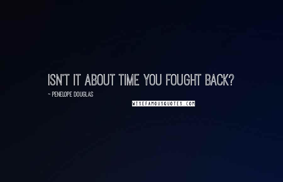 Penelope Douglas Quotes: Isn't it about time you fought back?