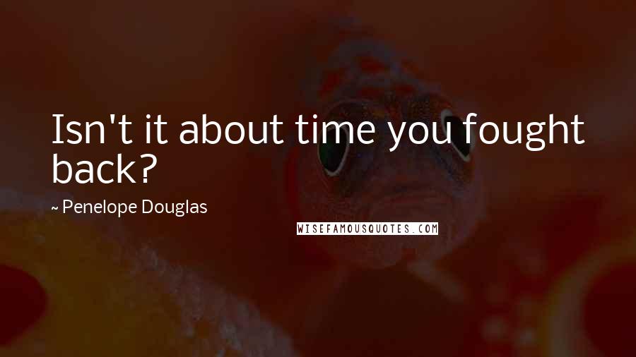 Penelope Douglas Quotes: Isn't it about time you fought back?