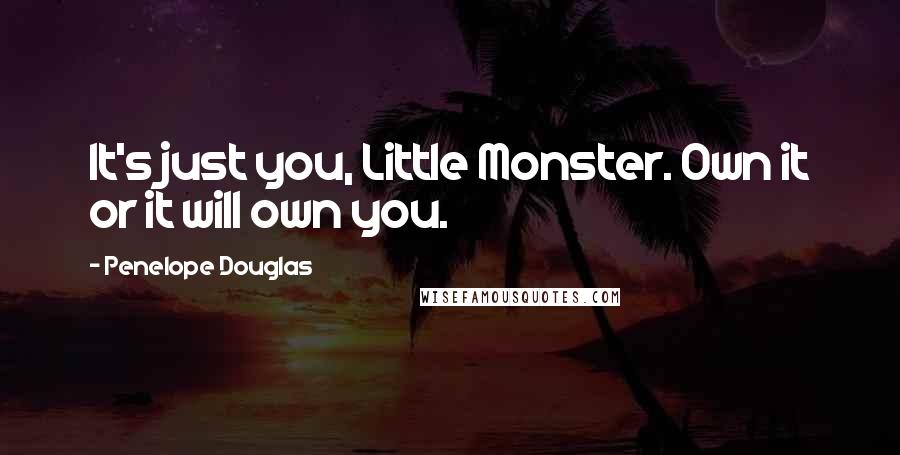 Penelope Douglas Quotes: It's just you, Little Monster. Own it or it will own you.