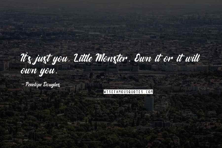 Penelope Douglas Quotes: It's just you, Little Monster. Own it or it will own you.