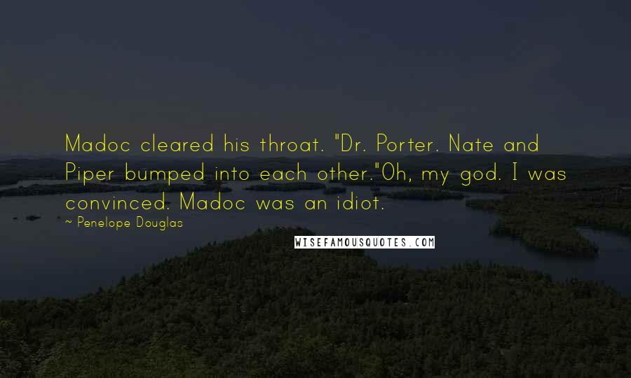 Penelope Douglas Quotes: Madoc cleared his throat. "Dr. Porter. Nate and Piper bumped into each other."Oh, my god. I was convinced. Madoc was an idiot.