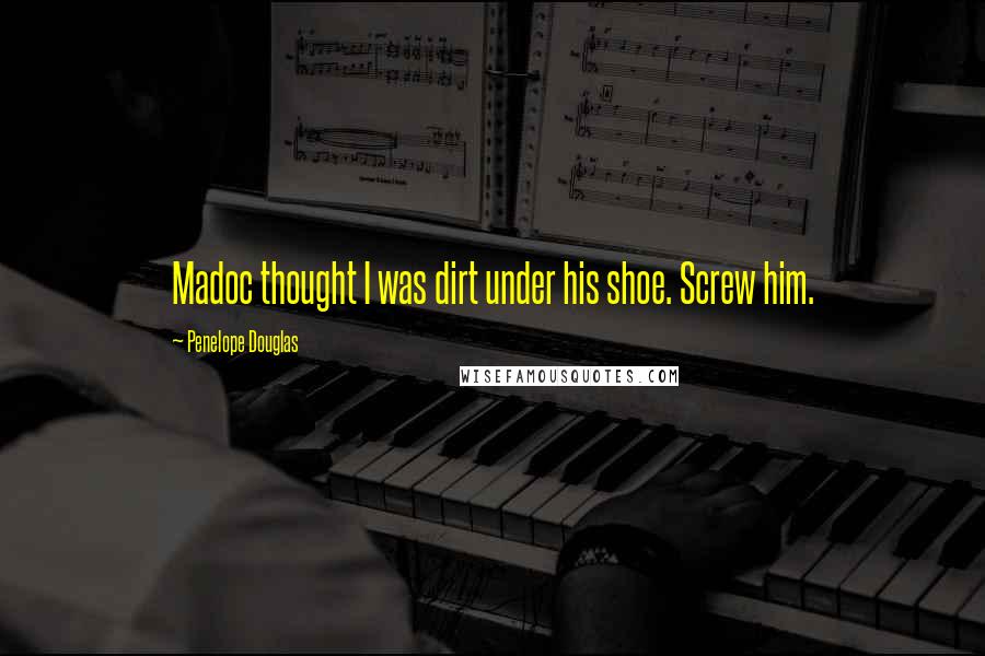 Penelope Douglas Quotes: Madoc thought I was dirt under his shoe. Screw him.