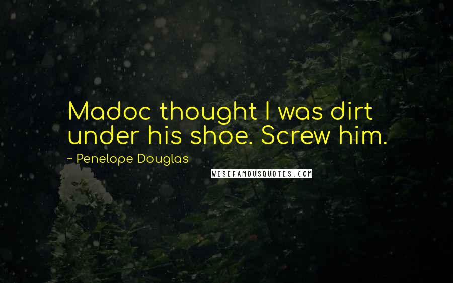 Penelope Douglas Quotes: Madoc thought I was dirt under his shoe. Screw him.