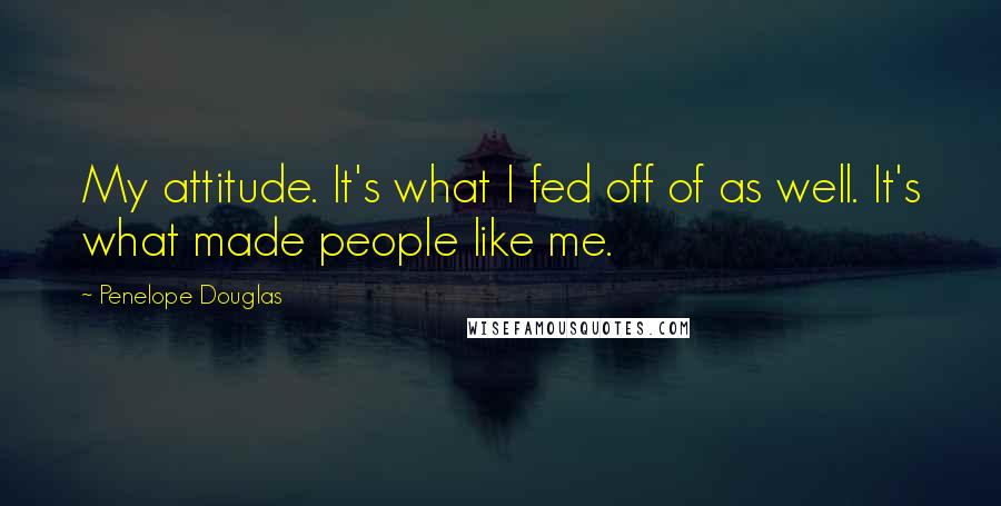 Penelope Douglas Quotes: My attitude. It's what I fed off of as well. It's what made people like me.