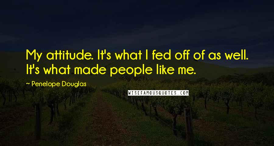 Penelope Douglas Quotes: My attitude. It's what I fed off of as well. It's what made people like me.