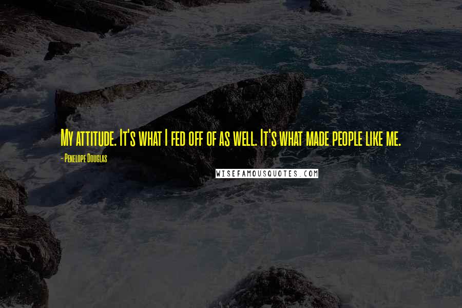 Penelope Douglas Quotes: My attitude. It's what I fed off of as well. It's what made people like me.