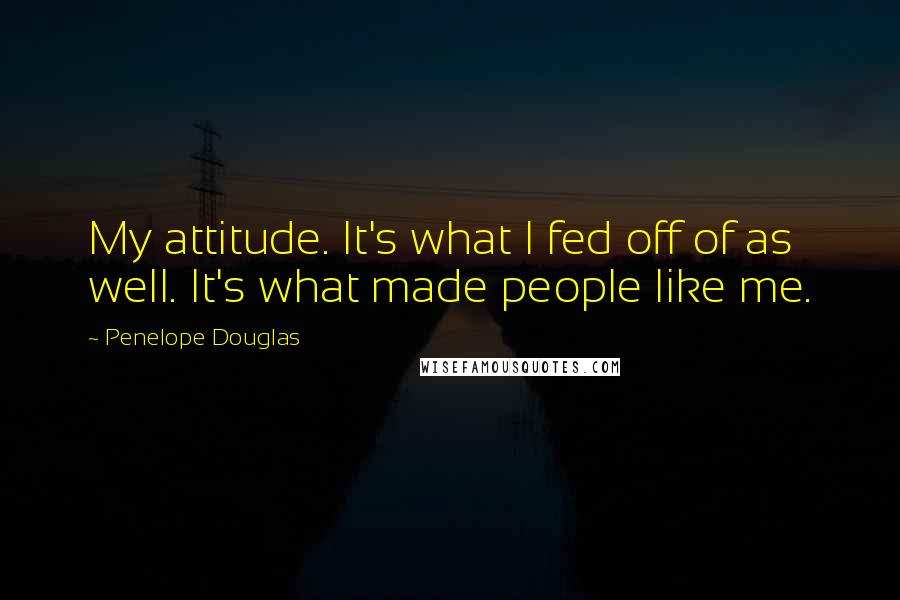 Penelope Douglas Quotes: My attitude. It's what I fed off of as well. It's what made people like me.