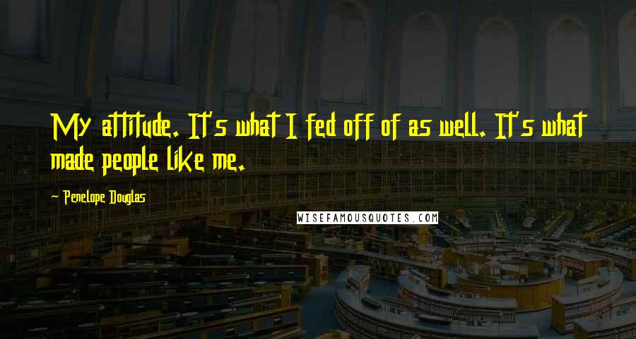 Penelope Douglas Quotes: My attitude. It's what I fed off of as well. It's what made people like me.