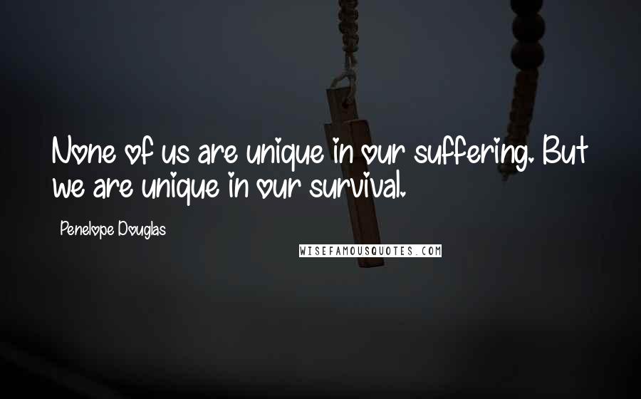 Penelope Douglas Quotes: None of us are unique in our suffering. But we are unique in our survival.