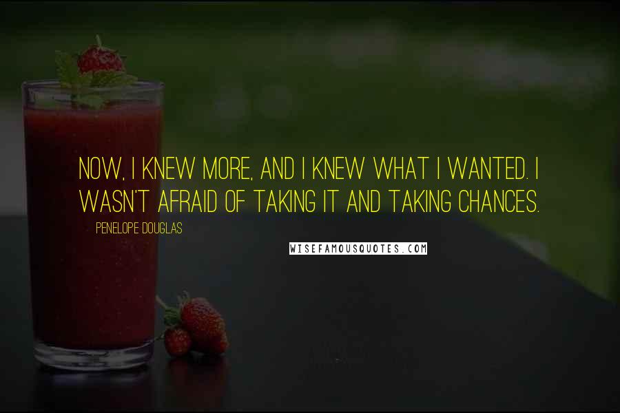 Penelope Douglas Quotes: Now, I knew more, and I knew what I wanted. I wasn't afraid of taking it and taking chances.